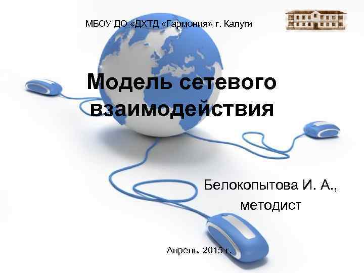 МБОУ ДО «ДХТД «Гармония» г. Калуги Модель сетевого взаимодействия Белокопытова И. А. , методист