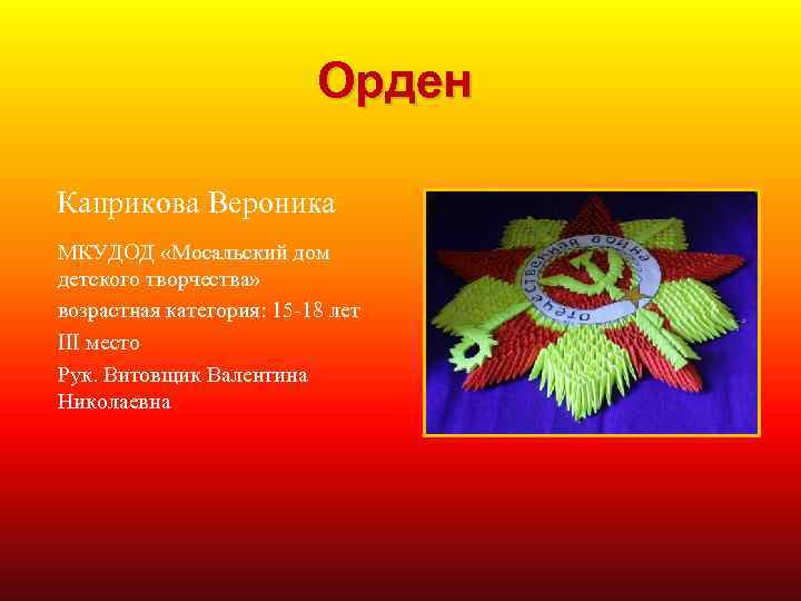 Орден Каприкова Вероника МКУДОД «Мосальский дом детского творчества» возрастная категория: 15 -18 лет III
