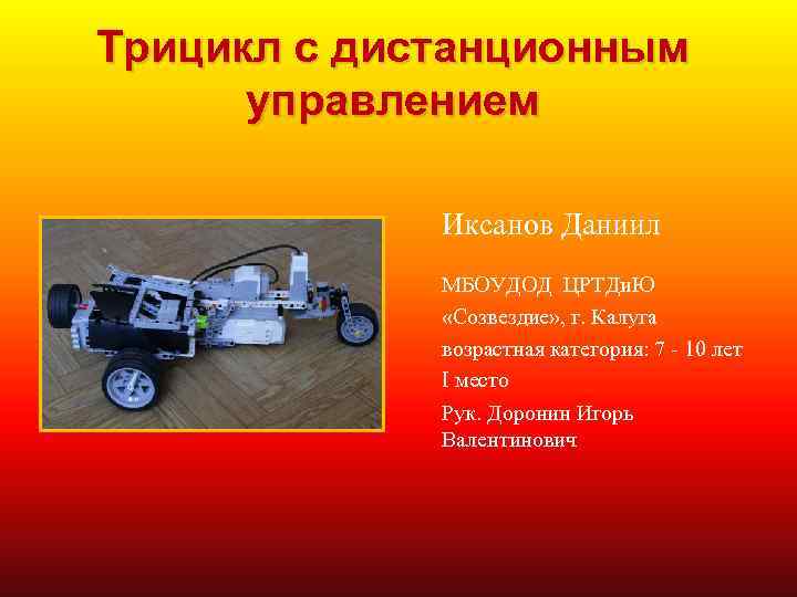 Трицикл с дистанционным управлением Иксанов Даниил МБОУДОД ЦРТДи. Ю «Созвездие» , г. Калуга возрастная