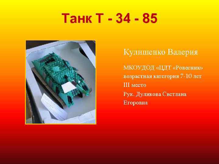 Танк Т - 34 - 85 Кулишенко Валерия МКОУДОД «ЦДТ «Ровесник» возрастная категория 7
