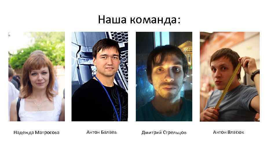 Наша команда: Надежда Матросова Антон Балаев Дмитрий Стрельцов Антон Власюк 