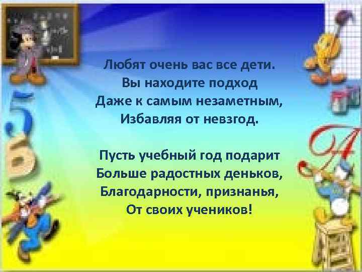 Любят очень вас все дети. Вы находите подход Даже к самым незаметным, Избавляя от