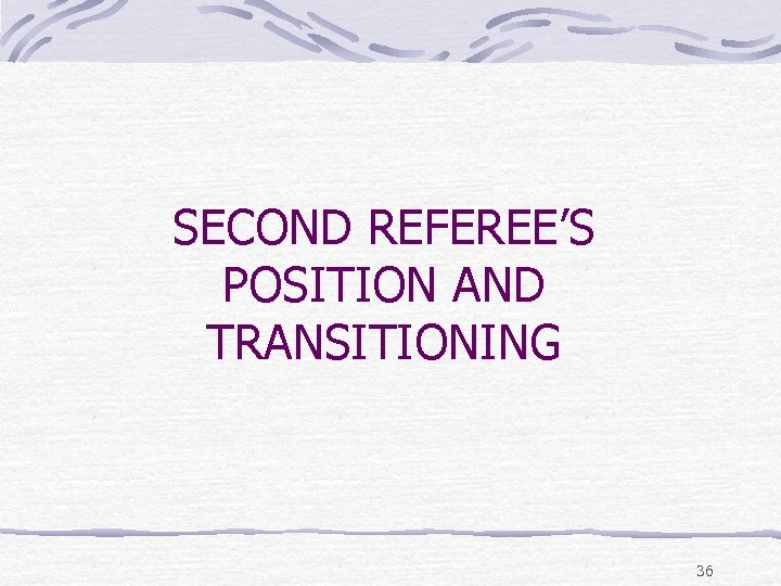 SECOND REFEREE’S POSITION AND TRANSITIONING 36 