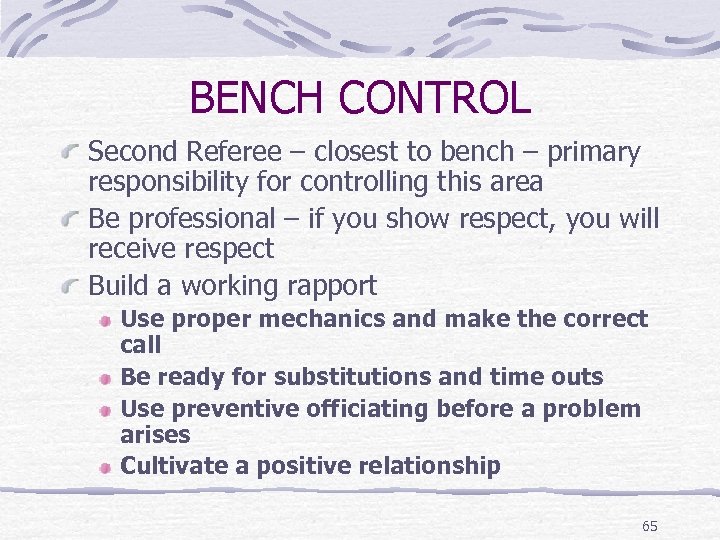 BENCH CONTROL Second Referee – closest to bench – primary responsibility for controlling this