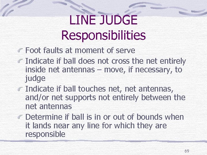 LINE JUDGE Responsibilities Foot faults at moment of serve Indicate if ball does not