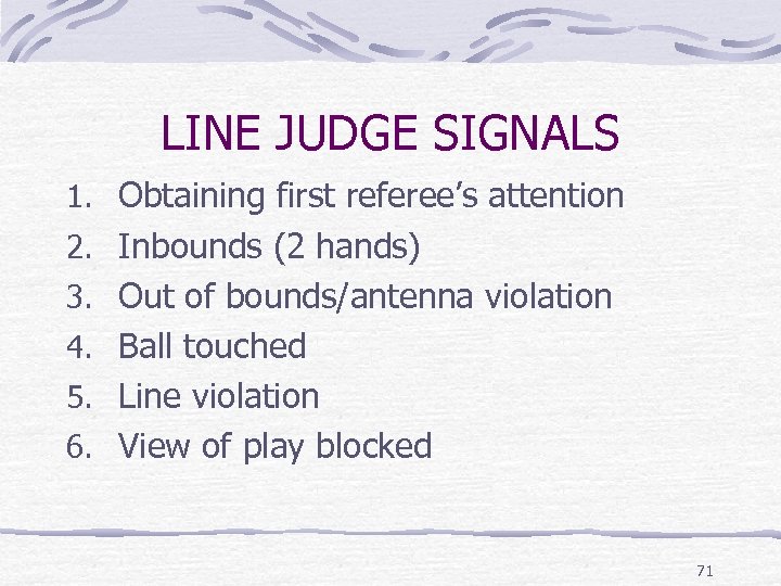 LINE JUDGE SIGNALS 1. Obtaining first referee’s attention 2. Inbounds (2 hands) 3. Out