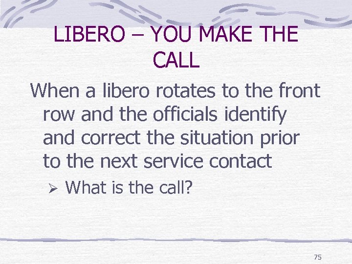 LIBERO – YOU MAKE THE CALL When a libero rotates to the front row