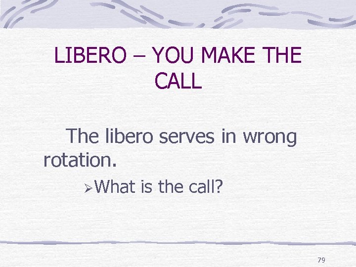 LIBERO – YOU MAKE THE CALL The libero serves in wrong rotation. ØWhat is