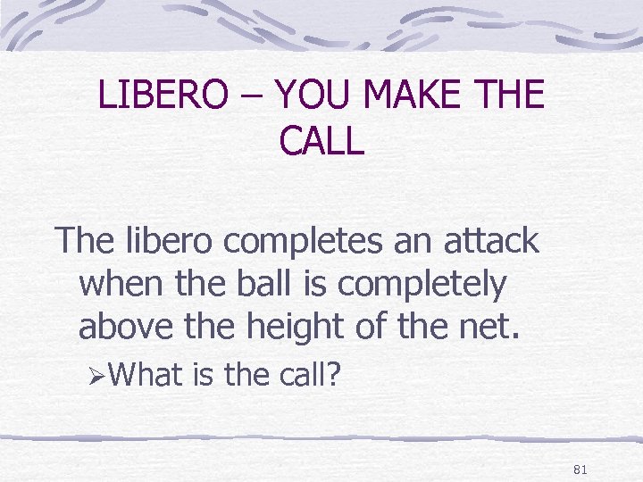 LIBERO – YOU MAKE THE CALL The libero completes an attack when the ball