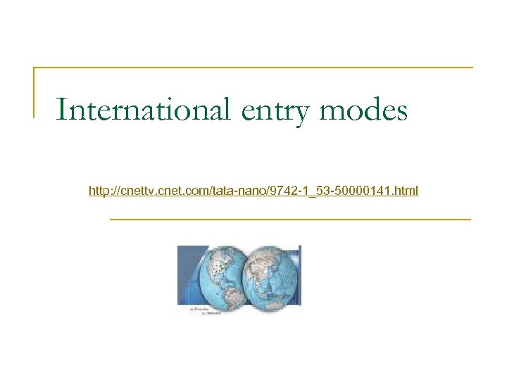 International entry modes http: //cnettv. cnet. com/tata-nano/9742 -1_53 -50000141. html 