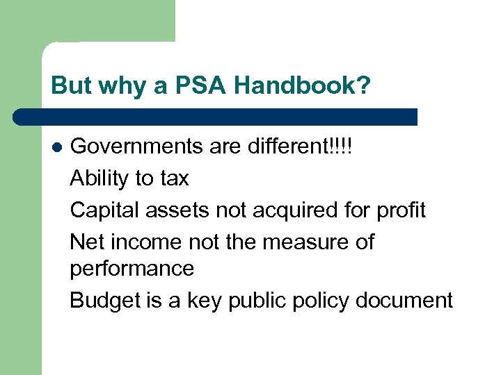 But why a PSA Handbook? l Governments are different!!!! Ability to tax Capital assets