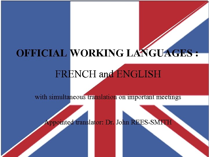 OFFICIAL WORKING LANGUAGES : FRENCH and ENGLISH with simultaneous translation on important meetings Appointed