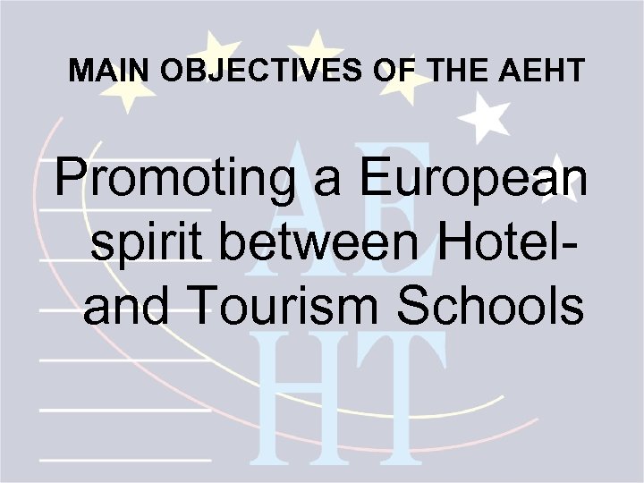 MAIN OBJECTIVES OF THE AEHT Promoting a European spirit between Hotel- and Tourism Schools