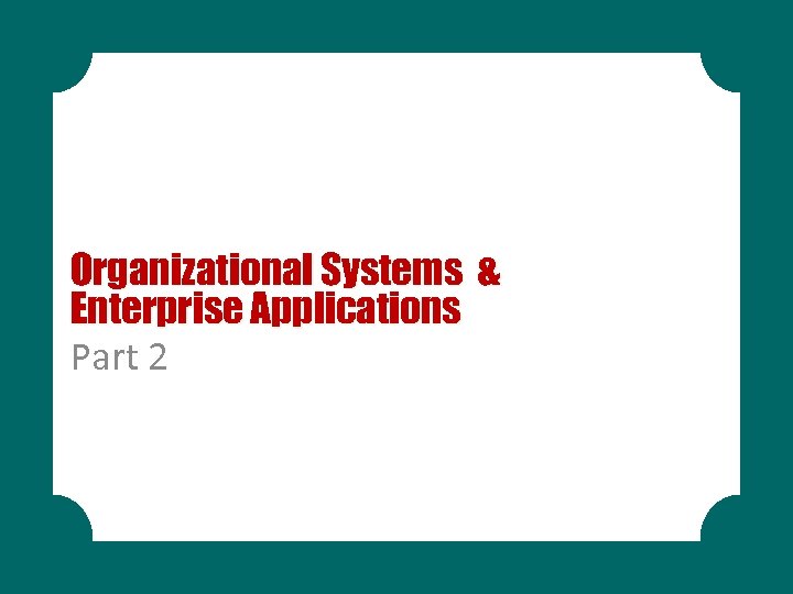 Organizational Systems & Enterprise Applications Part 2 