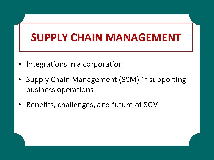 SUPPLY CHAIN MANAGEMENT • Integrations in a corporation • Supply Chain Management (SCM) in