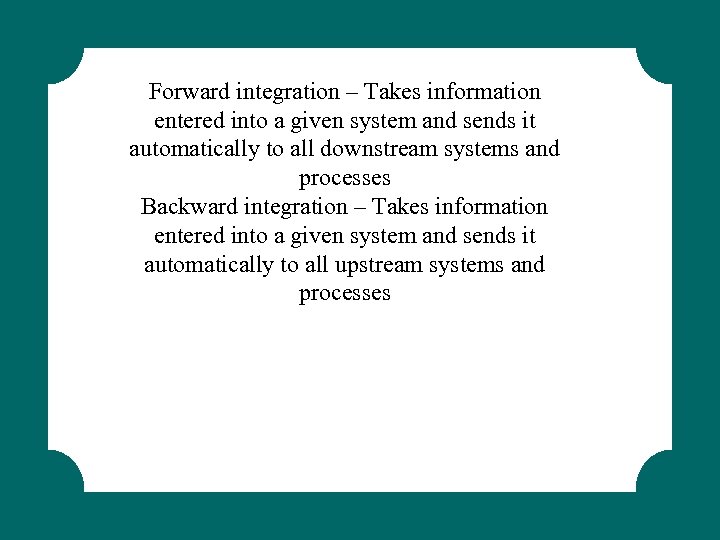 Forward integration – Takes information entered into a given system and sends it automatically