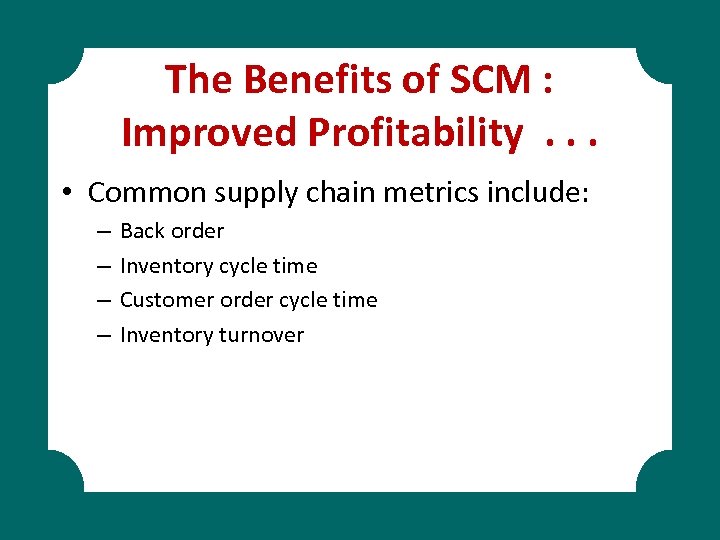 The Benefits of SCM : Improved Profitability. . . • Common supply chain metrics