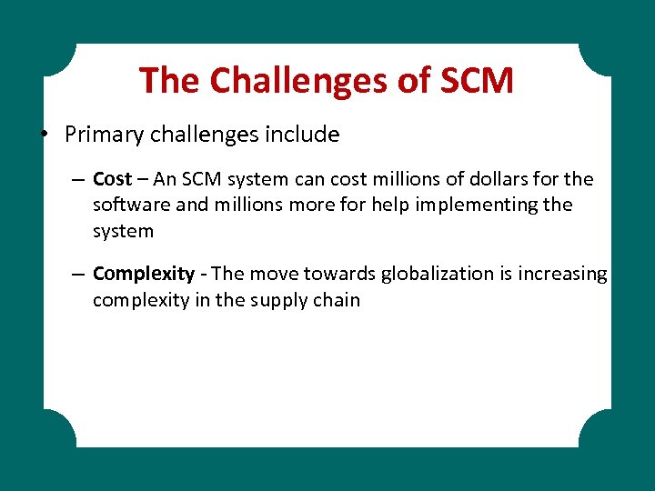 The Challenges of SCM • Primary challenges include – Cost – An SCM system