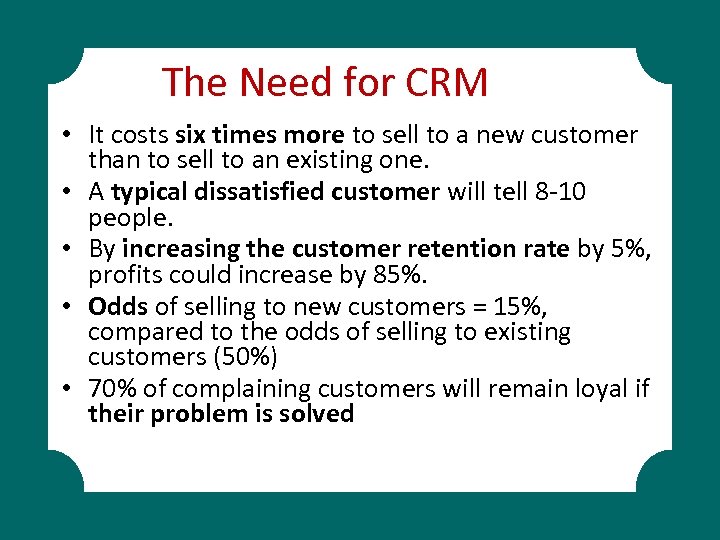 The Need for CRM • It costs six times more to sell to a