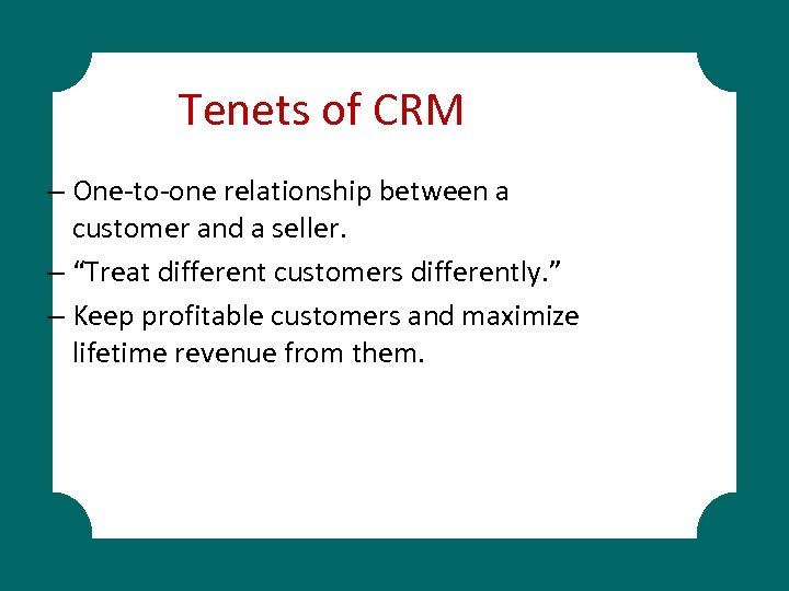 Tenets of CRM – One-to-one relationship between a customer and a seller. – “Treat