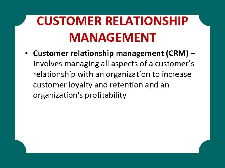 CUSTOMER RELATIONSHIP MANAGEMENT • Customer relationship management (CRM) – Involves managing all aspects of