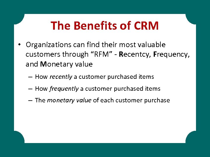 The Benefits of CRM • Organizations can find their most valuable customers through “RFM”