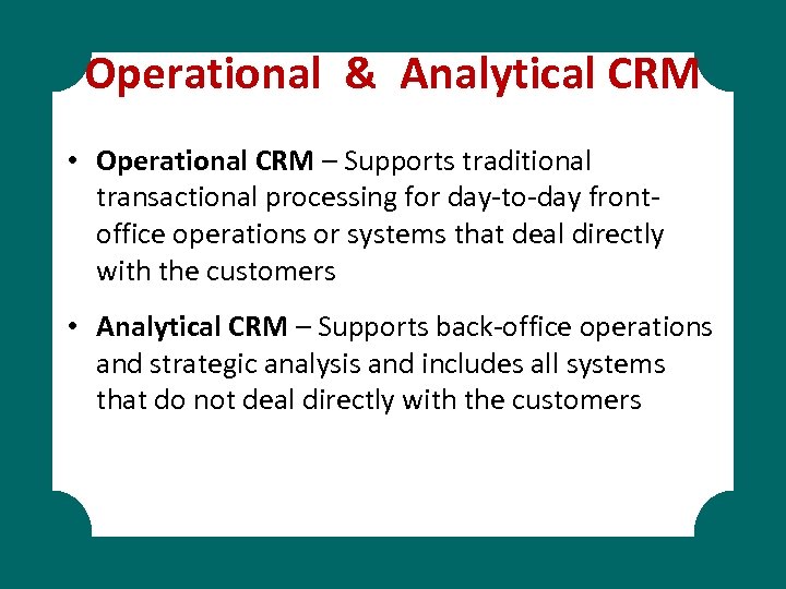 Operational & Analytical CRM • Operational CRM – Supports traditional transactional processing for day-to-day