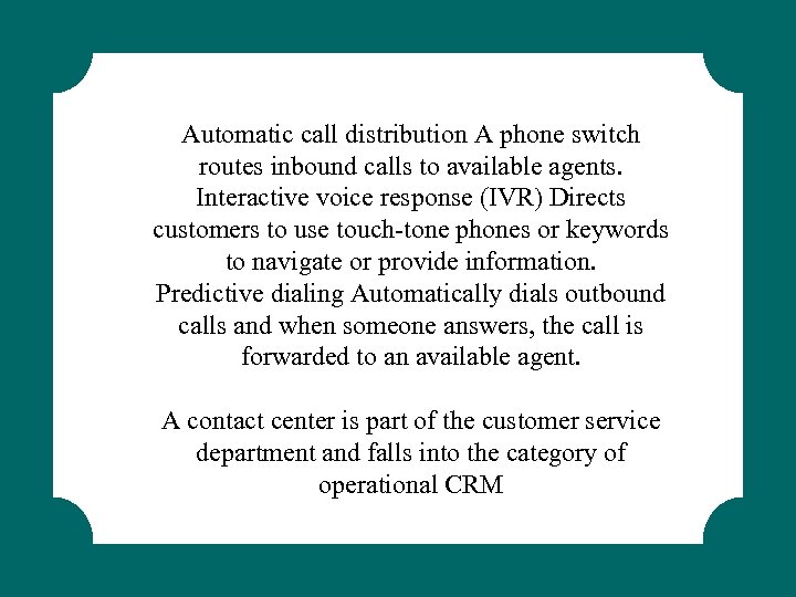 Automatic call distribution A phone switch routes inbound calls to available agents. Interactive voice