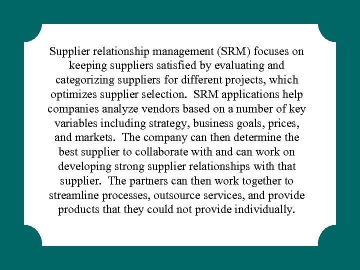 Supplier relationship management (SRM) focuses on keeping suppliers satisfied by evaluating and categorizing suppliers