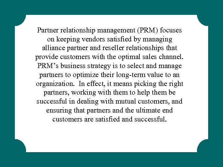 Partner relationship management (PRM) focuses on keeping vendors satisfied by managing alliance partner and