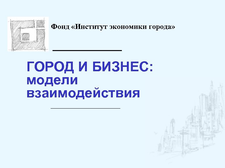 Фонд «Институт экономики города» ГОРОД И БИЗНЕС: модели взаимодействия 