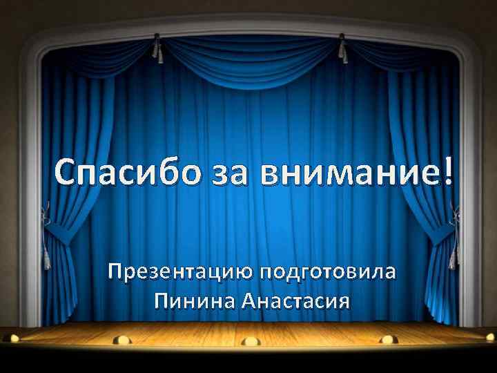 Спасибо за внимание! Презентацию подготовила Пинина Анастасия 