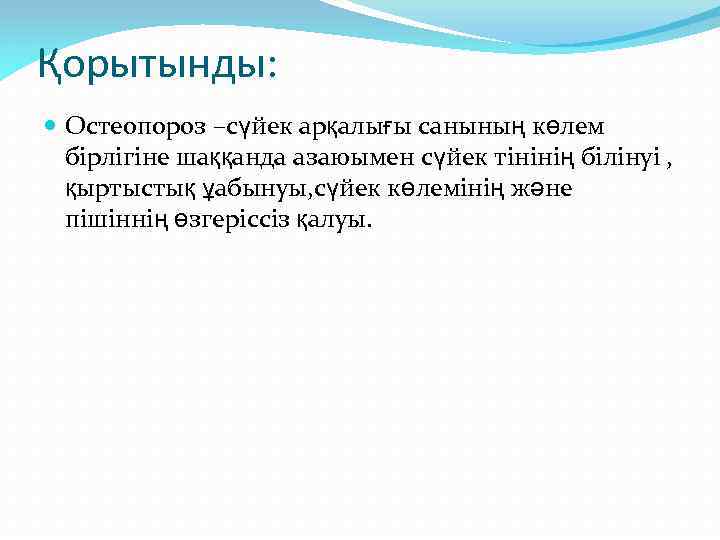 Қорытынды: Остеопороз –сүйек арқалығы санының көлем бірлігіне шаққанда азаюымен сүйек тінінің білінуі , қыртыстық