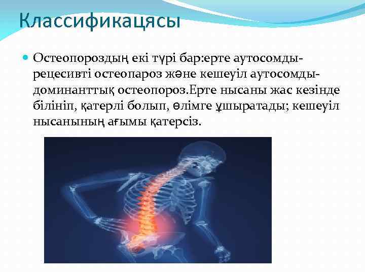 Классификацясы Остеопороздың екі түрі бар: ерте аутосомдырецесивті остеопароз және кешеуіл аутосомдыдоминанттық остеопороз. Ерте нысаны
