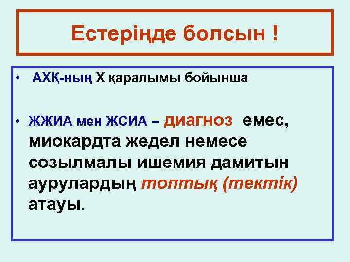 Естеріңде болсын ! • АХҚ-ның X қаралымы бойынша диагноз емес, миокардта жедел немесе созылмалы