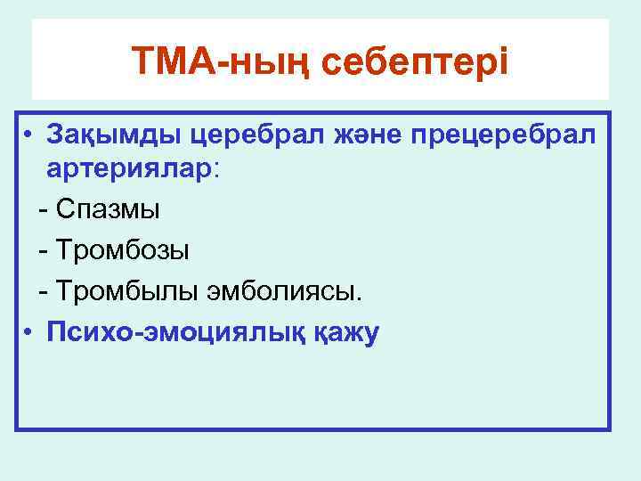 ТМА-ның себептері • Зақымды церебрал және прецеребрал артериялар: - Спазмы - Тромбозы - Тромбылы