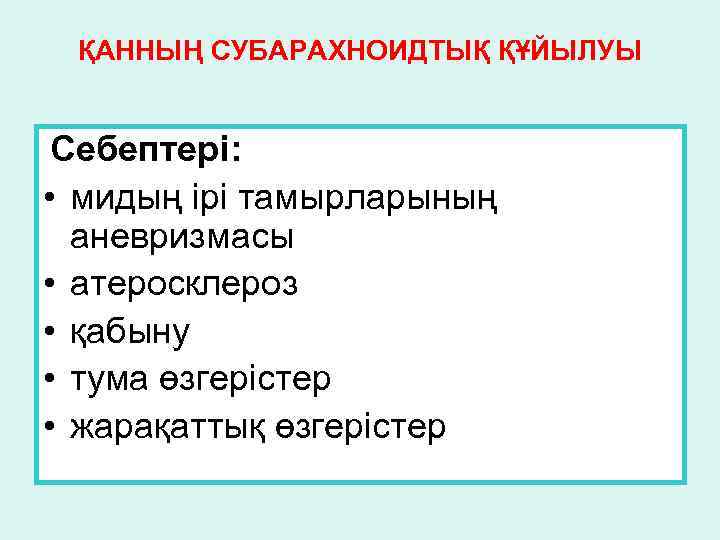 ҚАННЫҢ СУБАРАХНОИДТЫҚ ҚҰЙЫЛУЫ Себептері: • мидың ірі тамырларының аневризмасы • атеросклероз • қабыну •