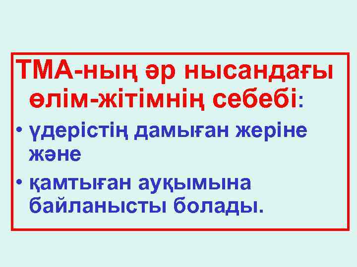 ТМА-ның әр нысандағы өлім-жітімнің себебі: • үдерістің дамыған жеріне және • қамтыған ауқымына байланысты