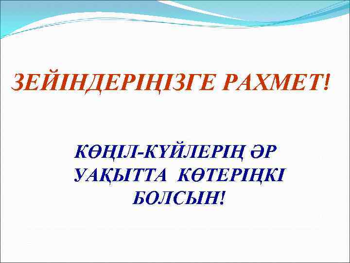 ЗЕЙІНДЕРІҢІЗГЕ РАХМЕТ! КӨҢІЛ-КҮЙЛЕРІҢ ӘР УАҚЫТТА КӨТЕРІҢКІ БОЛСЫН! 