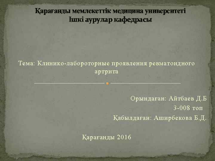 Қарағанды мемлекеттік медицина университеті Ішкі аурулар кафедрасы Тема: Клинико-лабороторные проявления ревматоидного артрита Орындаған: Айтбаев