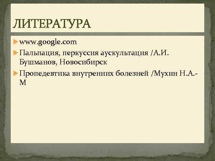 ЛИТЕРАТУРА www. google. com Пальпация, перкуссия аускультация /А. И. Бушманов, Новосибирск Пропедевтика внутренних болезней