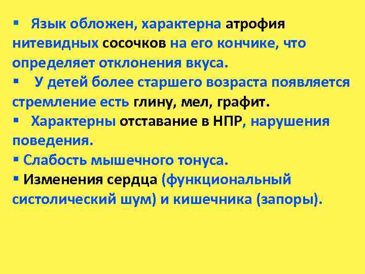 § Язык обложен, характерна атрофия нитевидных сосочков на его кончике, что определяет отклонения вкуса.