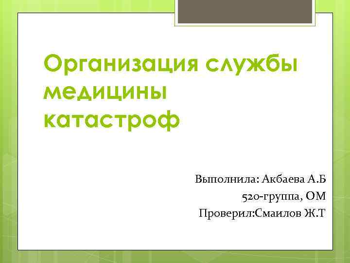 Организация службы медицины катастроф Выполнила: Акбаева А. Б 520 -группа, ОМ Проверил: Смаилов Ж.