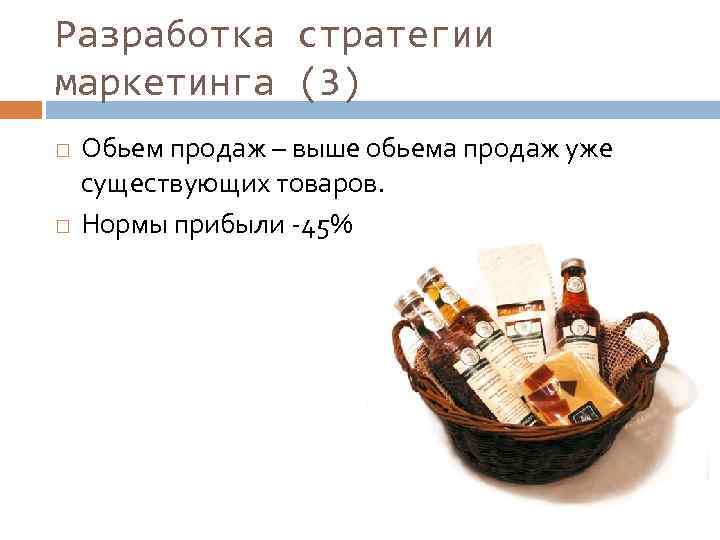 Разработка стратегии маркетинга (3) Обьем продаж – выше обьема продаж уже существующих товаров. Нормы