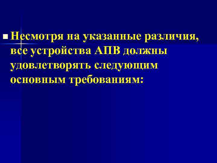 n Несмотря на указанные различия, все устройства АПВ должны удовлетворять следующим основным требованиям: 