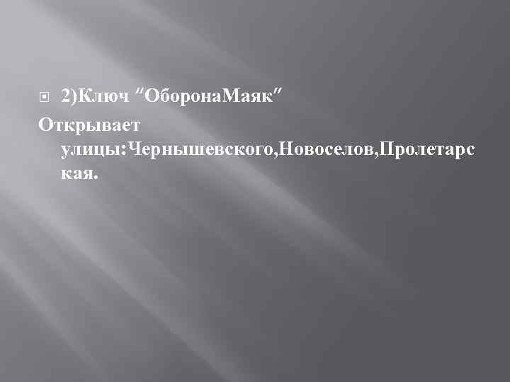 2)Ключ “Оборона. Маяк” Открывает улицы: Чернышевского, Новоселов, Пролетарс кая. 