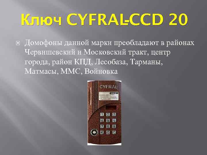 Ключ CYFRAL CCD 20 Домофоны данной марки преобладают в районах Червишевский и Московский тракт,