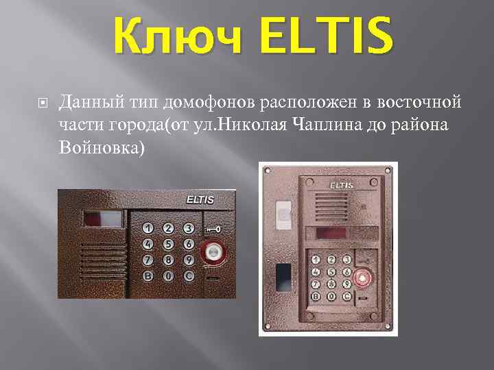 Ключ ELTIS Данный тип домофонов расположен в восточной части города(от ул. Николая Чаплина до