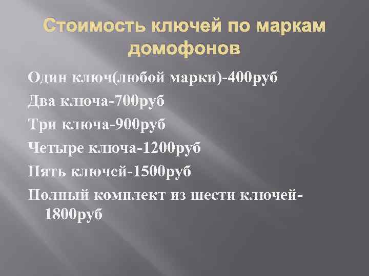 Стоимость ключей по маркам домофонов Один ключ(любой марки)-400 руб Два ключа-700 руб Три ключа-900