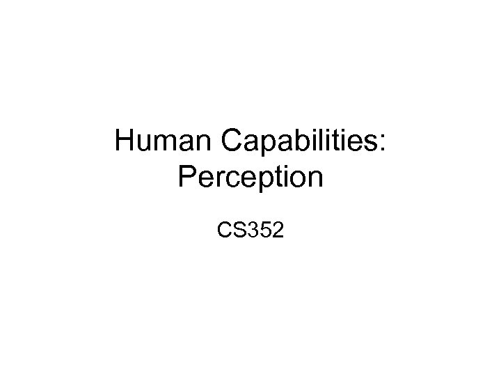 Human Capabilities: Perception CS 352 